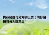 内存储器可分为哪三类（内存储器可分为哪三类）