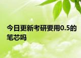 今日更新考研要用0.5的笔芯吗