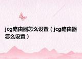 jcg路由器怎么设置（jcg路由器怎么设置）