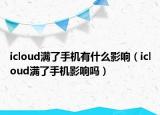icloud满了手机有什么影响（icloud满了手机影响吗）