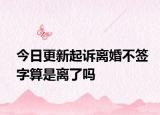 今日更新起诉离婚不签字算是离了吗
