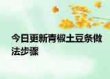 今日更新青椒土豆条做法步骤