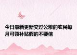 今日最新更新交过公粮的农民每月可领补贴假的不要信