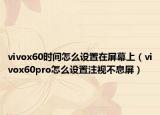 vivox60时间怎么设置在屏幕上（vivox60pro怎么设置注视不息屏）