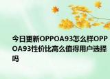 今日更新OPPOA93怎么样OPPOA93性价比高么值得用户选择吗