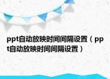 ppt自动放映时间间隔设置（ppt自动放映时间间隔设置）