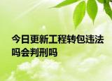 今日更新工程转包违法吗会判刑吗