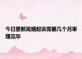 今日更新离婚起诉需要几个月审理完毕