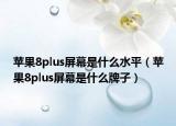 苹果8plus屏幕是什么水平（苹果8plus屏幕是什么牌子）