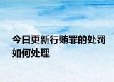 今日更新行贿罪的处罚如何处理