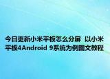 今日更新小米平板怎么分屏  以小米平板4Android 9系统为例图文教程