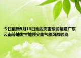 今日更新5月13日地质灾害预警福建广东云南等地发生地质灾害气象风险较高