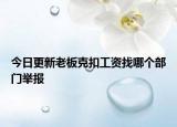 今日更新老板克扣工资找哪个部门举报