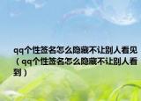 qq个性签名怎么隐藏不让别人看见（qq个性签名怎么隐藏不让别人看到）