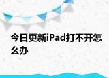 今日更新iPad打不开怎么办