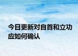 今日更新对自首和立功应如何确认