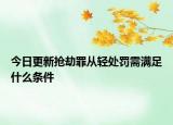 今日更新抢劫罪从轻处罚需满足什么条件