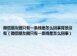 微信朋友圈只有一条线是怎么回事背景没有（微信朋友圈只有一条线是怎么回事）