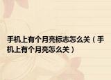 手机上有个月亮标志怎么关（手机上有个月亮怎么关）