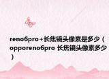 reno6pro+长焦镜头像素是多少（opporeno6pro 长焦镜头像素多少）