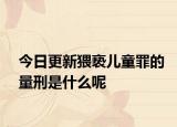 今日更新猥亵儿童罪的量刑是什么呢