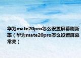 华为mate20pro怎么设置屏幕刷新率（华为mate20pro怎么设置屏幕常亮）