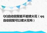 QQ自动回复能不能续火花（qq自动回复可以续火花吗）