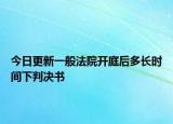 今日更新一般法院开庭后多长时间下判决书