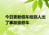 今日更新借车给别人出了事故谁修车