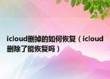 icloud删掉的如何恢复（icloud删除了能恢复吗）