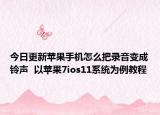 今日更新苹果手机怎么把录音变成铃声  以苹果7ios11系统为例教程