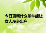 今日更新什么条件能让女人净身出户