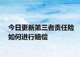 今日更新第三者责任险如何进行赔偿