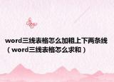 word三线表格怎么加粗上下两条线（word三线表格怎么求和）