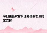 今日更新农村拆迁补偿费怎么约定支付