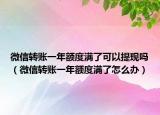 微信转账一年额度满了可以提现吗（微信转账一年额度满了怎么办）