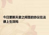 今日更新夫妻之间签的协议在法律上生效吗