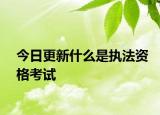 今日更新什么是执法资格考试