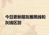 今日更新朋友圈黑线和灰线区别