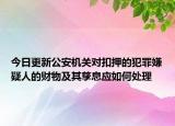 今日更新公安机关对扣押的犯罪嫌疑人的财物及其孳息应如何处理