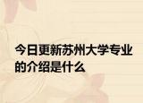 今日更新苏州大学专业的介绍是什么