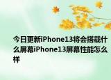 今日更新iPhone13将会搭载什么屏幕iPhone13屏幕性能怎么样