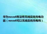 华为nova6有没有无线反向充电功能（nova6可以无线反向充电吗）