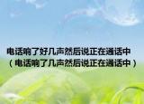 电话响了好几声然后说正在通话中（电话响了几声然后说正在通话中）