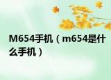 M654手机（m654是什么手机）