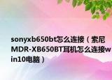 sonyxb650bt怎么连接（索尼MDR-XB650BT耳机怎么连接win10电脑）