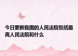 今日更新我国的人民法院包括最高人民法院和什么