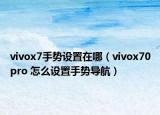 vivox7手势设置在哪（vivox70pro 怎么设置手势导航）