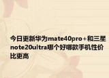 今日更新华为mate40pro+和三星note20ultra哪个好哪款手机性价比更高