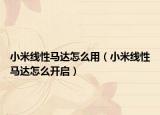 小米线性马达怎么用（小米线性马达怎么开启）